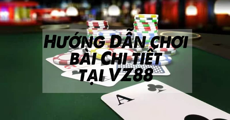 VZ99 | Hướng Dẫn Chơi Bài Chi Tiết Ở Nhà Cái Đẳng Cấp Này